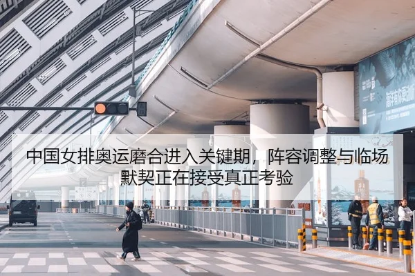 中国女排奥运磨合进入关键期，阵容调整与临场默契正在接受真正考验